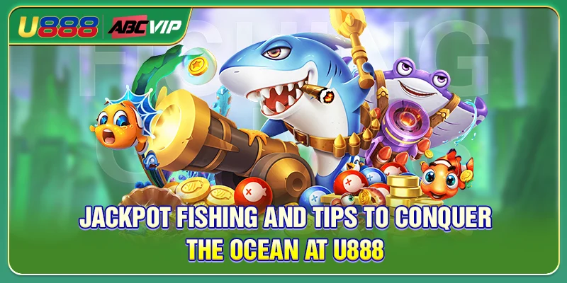 Jackpot Fishing And Tips To Conquer The Ocean At U888